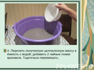 4. Перелить полученную целлюлозную массу в ёмкость с водой, добавить 2 чайные ло