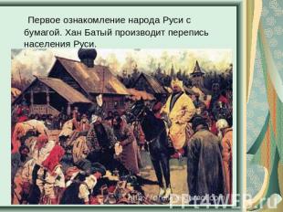 Первое ознакомление народа Руси с бумагой. Хан Батый производит перепись населен