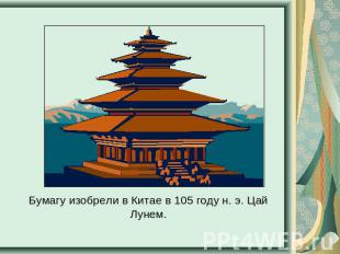 Бумагу изобрели в Китае в 105 году н. э. Цай Лунем.