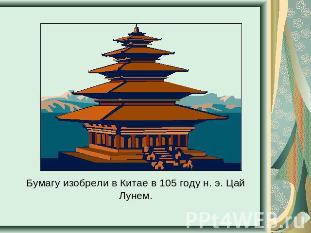 Бумагу изобрели в Китае в 105 году н. э. Цай Лунем.