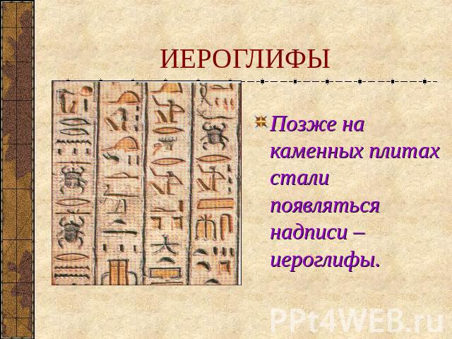 ИЕРОГЛИФЫ Позже на каменных плитах стали появляться надписи – иероглифы.