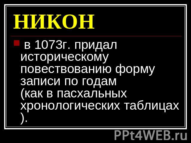 НИКОН в 1073г. придал историческому повествованию форму записи по годам (как в пасхальных хронологических таблицах).