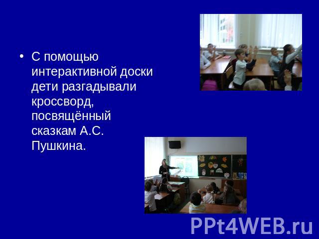 С помощью интерактивной доски дети разгадывали кроссворд, посвящённый сказкам А.С. Пушкина.