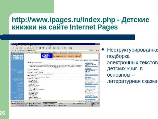 http://www.ipages.ru/index.php - Детские книжки на сайте Internet Pages Неструктурированная подборка электронных текстов детских книг, в основном – литературная сказка