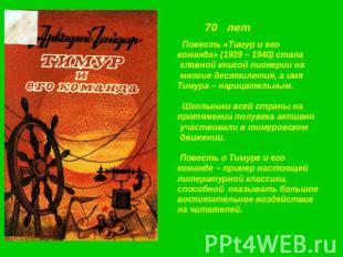 70 лет Повесть «Тимур и его команда» (1939 – 1940) стала главной книгой пионерии