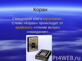 Коран Священная книга мусульман . Слово «Коран» происходит от арабского «чтение