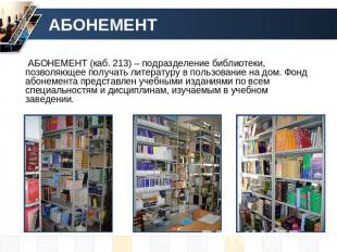 АБОНЕМЕНТ АБОНЕМЕНТ (каб. 213) – подразделение библиотеки, позволяющее получать