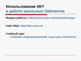 Использование ИКТ в работе школьных библиотек Формы работы: http://www.rusla.ru/