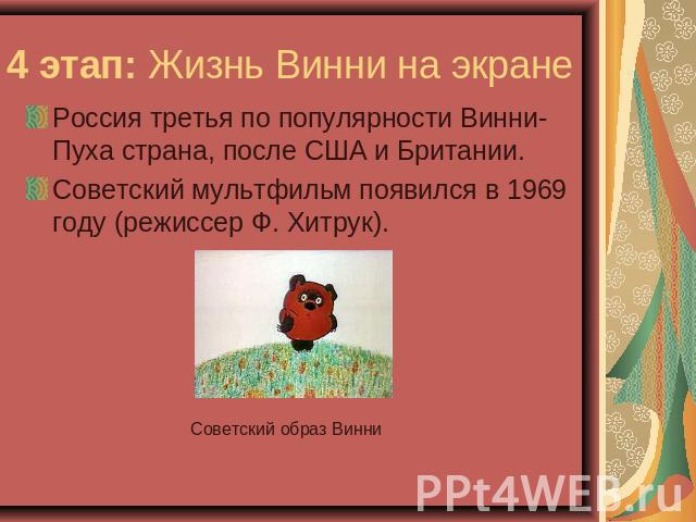 4 этап: Жизнь Винни на экране Россия третья по популярности Винни-Пуха страна, после США и Британии.Советский мультфильм появился в 1969 году (режиссер Ф. Хитрук).