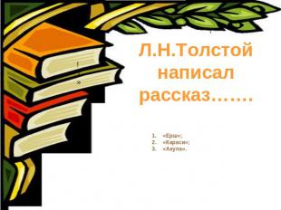 Л.Н.Толстой написал рассказ……. «Ерш»; «Караси»;«Акула».
