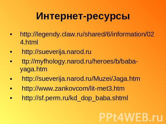 Интернет-ресурсы http://legendy.claw.ru/shared/6/information/024.html http://sueverija.narod.ru ttp://myfhology.narod.ru/heroes/b/baba-yaga.htm http://sueverija.narod.ru/Muzei/Jaga.htm http://www.zankovcom/lit-met3.htm http://sf.perm.ru/kd_dop_baba.shtml