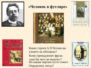 «Человек в футляре»Каких героев А.П.Чехова выузнаете на обложках?Кому принадлежи