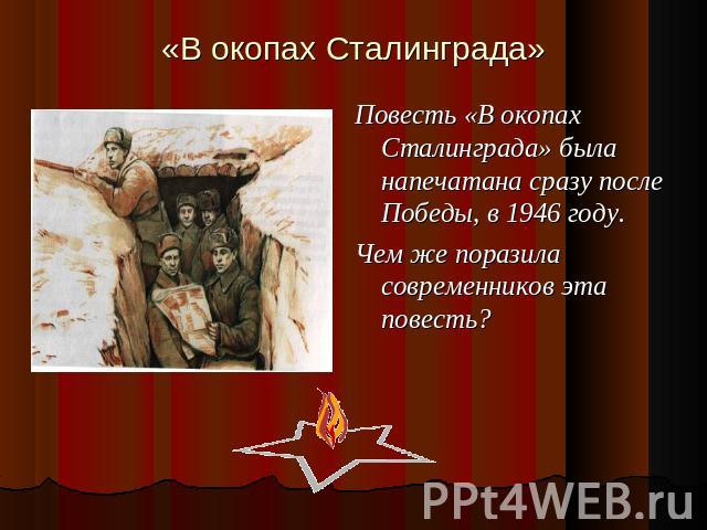 «В окопах Сталинграда» Повесть «В окопах Сталинграда» была напечатана сразу после Победы, в 1946 году. Чем же поразила современников эта повесть?