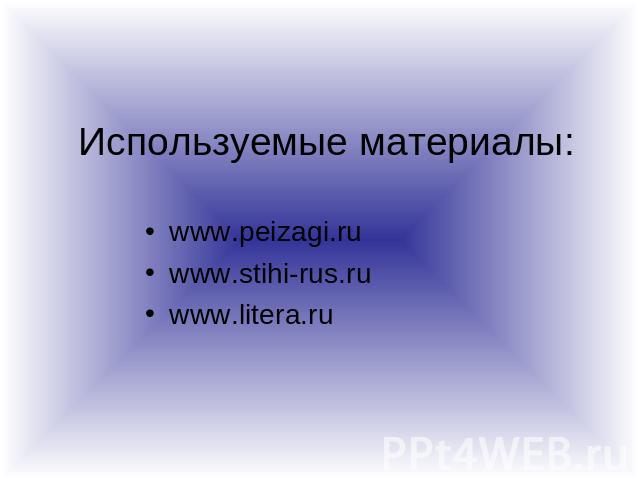 Используемые материалы: www.peizagi.ru www.stihi-rus.ru www.litera.ru