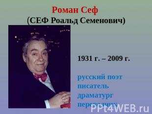 Роман Сеф (СЕФ Роальд Семенович) 1931 г. – 2009 г.русский поэт писательдраматург