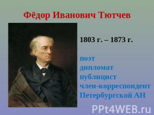 Фёдор Иванович Тютчев 1803 г. – 1873 г.поэтдипломатпублицистчлен-корреспондент П