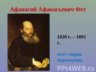 Афанасий Афанасьевич Фет 1820 г. – 1892 г.поэт-лирикпереводчик
