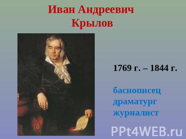 Иван Андреевич Крылов 1769 г. – 1844 г.баснописецдраматургжурналист