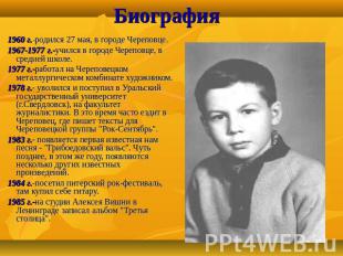Биография 1960 г.-родился 27 мая, в городе Череповце. 1967-1977 г.-учился в горо
