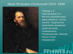 Яков Петрович Полонский 1819- 1898 Наряду с А. Григорьевым и А. Фетом разрабатыв