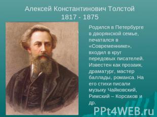 Алексей Константинович Толстой 1817 - 1875 Родился в Петербурге в дворянской сем