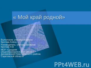 « Мой край родной» Выполнила: ученица 8 класса Кротова АлёнаРуководитель: учител