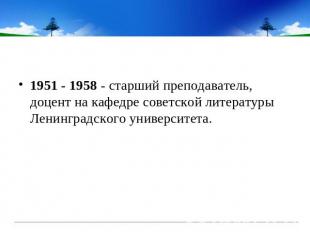 1951 - 1958 - старший преподаватель, доцент на кафедре советской литературы Лени