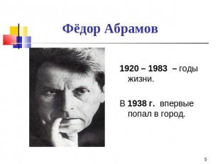Фёдор Абрамов 1920 – 1983 – годы жизни.В 1938 г. впервые попал в город.