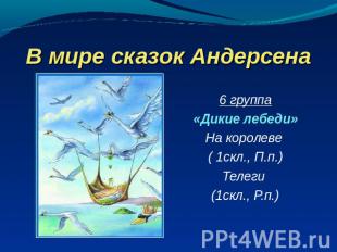 В мире сказок Андерсена 6 группа«Дикие лебеди»На королеве ( 1скл., П.п.)Телеги (