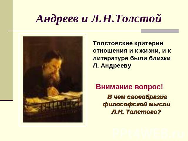 Андреев и Л.Н.Толстой Толстовские критерии отношения и к жизни, и к литературе были близки Л. АндреевуВнимание вопрос! В чем своеобразие философской мысли Л.Н. Толстого?