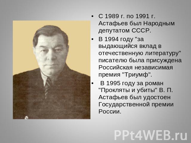 С 1989 г. по 1991 г. Астафьев был Народным депутатом СССР.В 1994 году 