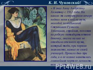 К. И. Чуковский: « Я знал Анну Андреевну Ахматову с 1912 года. На каком- то лите