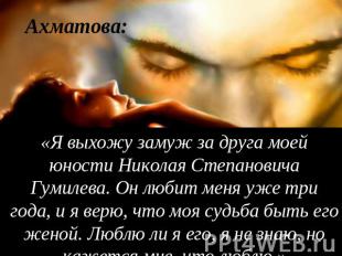 Ахматова: «Я выхожу замуж за друга моей юности Николая Степановича Гумилева. Он