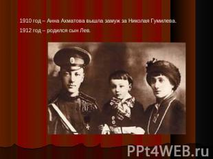 1910 год – Анна Ахматова вышла замуж за Николая Гумилева.1912 год – родился сын