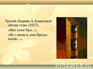 Третий сборник А.Ахматовой- «Белая стая» (1917).«Мне голос был…»«Не с теми я, кт