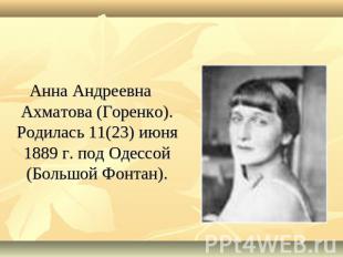 Анна Андреевна Ахматова (Горенко). Родилась 11(23) июня 1889 г. под Одессой (Бол