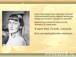 В настоящее время Анна Андреевна Ахматова- общепризнанный классик мировой литера