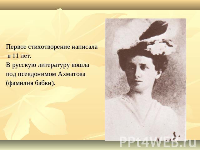Первое стихотворение написала в 11 лет.В русскую литературу вошла под псевдонимом Ахматова(фамилия бабки).