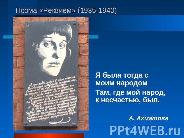 Поэма «Реквием» (1935-1940) Я была тогда с моим народом Там, где мой народ, к несчастью, был.А. Ахматова