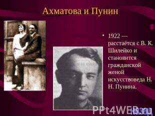Ахматова и Пунин 1922 — расстаётся с В. К. Шилейко и становится гражданской жено