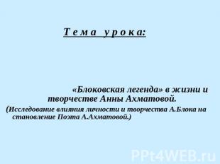 Т е м а у р о к а: «Блоковская легенда» в жизни и творчестве Анны Ахматовой.(Исс