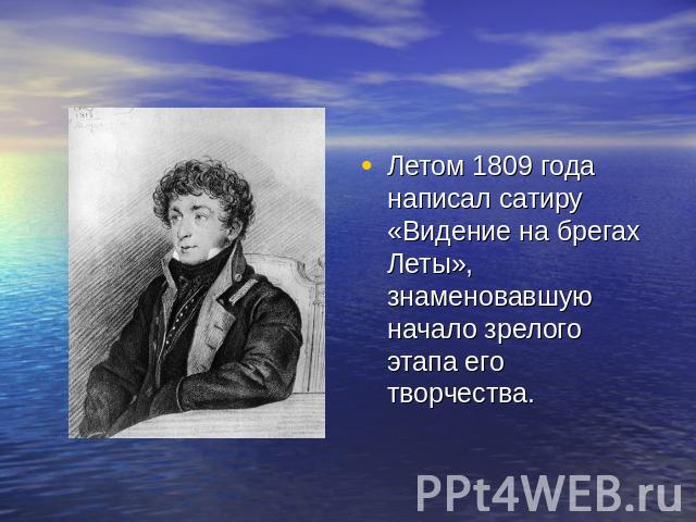 Летом 1809 года написал сатиру «Видение на брегах Леты», знаменовавшую начало зрелого этапа его творчества.