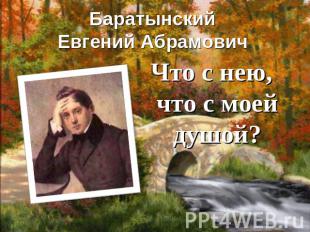 Баратынский Евгений Абрамович Что с нею, что с моей душой?