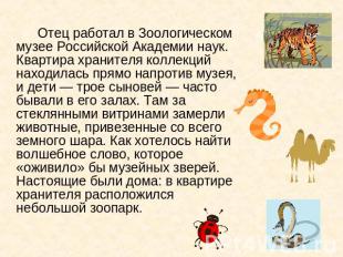 Отец работал в Зоологическом музее Российской Академии наук. Квартира хранителя