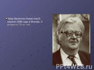 Умер Валентин Берестов15 апреля 1998 года в Москве. В возрасте 70-ти лет.