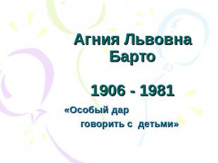 Агния Львовна Барто1906 - 1981 «Особый дар говорить с детьми»