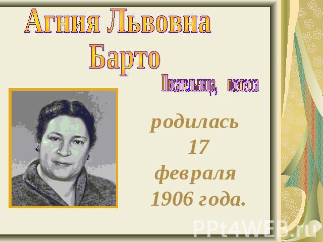 Агния Львовна БартоПисательница, поэтессародилась 17 февраля 1906 года.