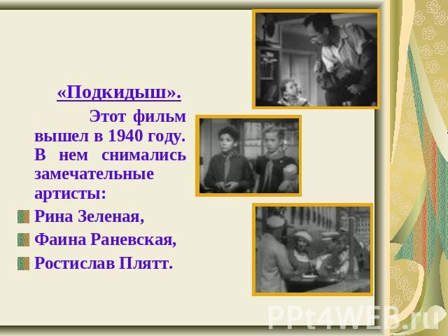 «Подкидыш». Этот фильм вышел в 1940 году. В нем снимались замечательные артисты: Рина Зеленая, Фаина Раневская, Ростислав Плятт.