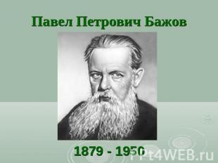 Павел Петрович Бажов 1879 - 1950