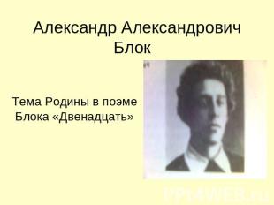 Александр Александрович Блок Тема Родины в поэме Блока «Двенадцать»